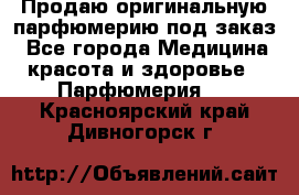 Продаю оригинальную парфюмерию под заказ - Все города Медицина, красота и здоровье » Парфюмерия   . Красноярский край,Дивногорск г.